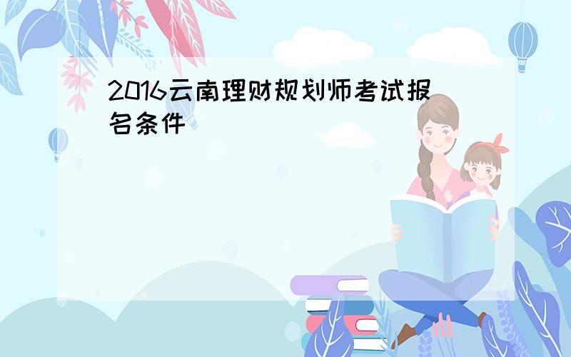 2016云南理财规划师考试报名条件