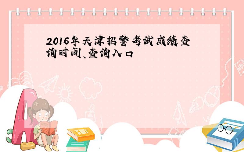 2016年天津招警考试成绩查询时间、查询入口