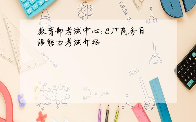 教育部考试中心：BJT商务日语能力考试介绍