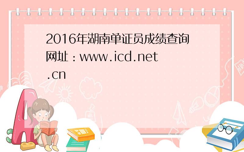 2016年湖南单证员成绩查询网址：www.icd.net.cn