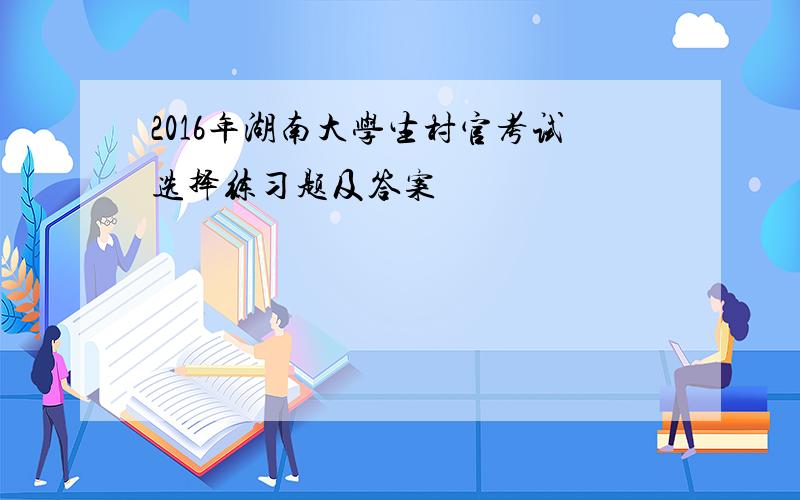 2016年湖南大学生村官考试选择练习题及答案