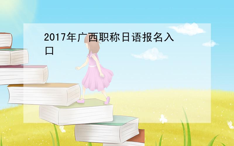 2017年广西职称日语报名入口
