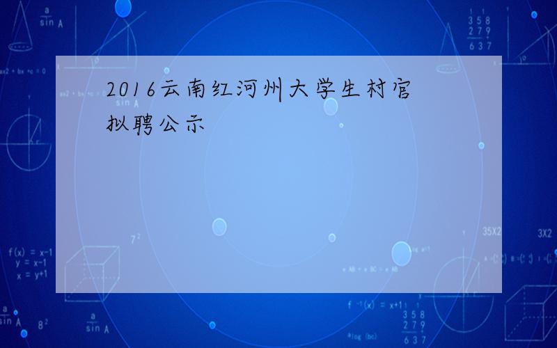 2016云南红河州大学生村官拟聘公示