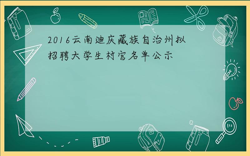 2016云南迪庆藏族自治州拟招聘大学生村官名单公示