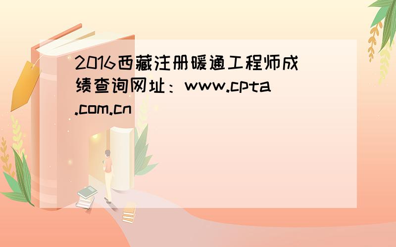 2016西藏注册暖通工程师成绩查询网址：www.cpta.com.cn