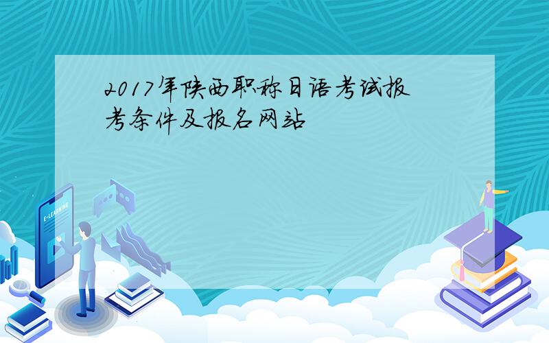 2017年陕西职称日语考试报考条件及报名网站