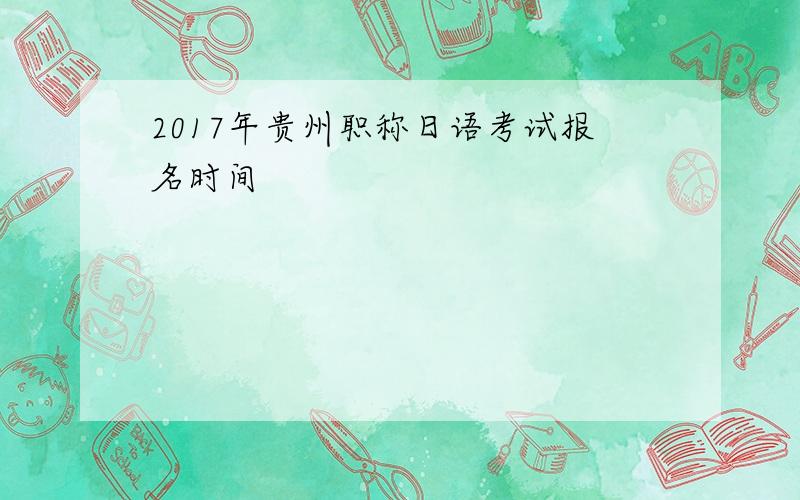 2017年贵州职称日语考试报名时间