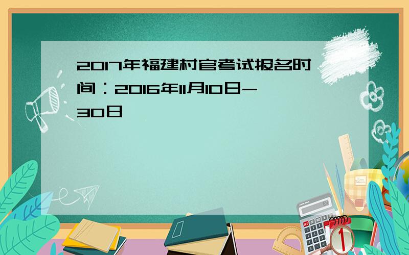 2017年福建村官考试报名时间：2016年11月10日-30日