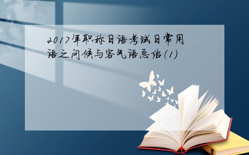 2017年职称日语考试日常用语之问候与客气语总结（1）