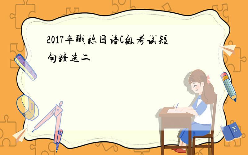 2017年职称日语C级考试短句精选二