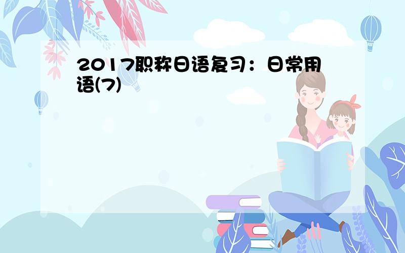 2017职称日语复习：日常用语(7)