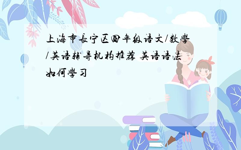 上海市长宁区四年级语文/数学/英语辅导机构推荐 英语语法如何学习