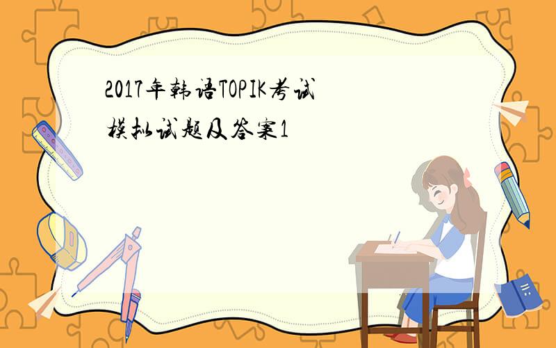 2017年韩语TOPIK考试模拟试题及答案1