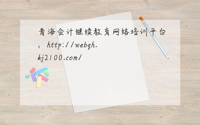 青海会计继续教育网络培训平台：http://webqh.kj2100.com/