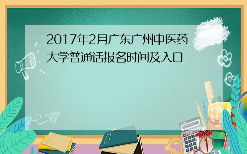 2017年2月广东广州中医药大学普通话报名时间及入口