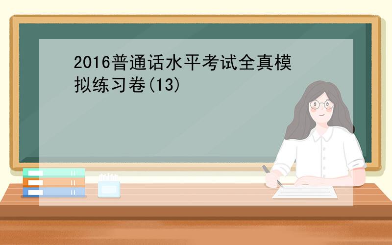 2016普通话水平考试全真模拟练习卷(13)