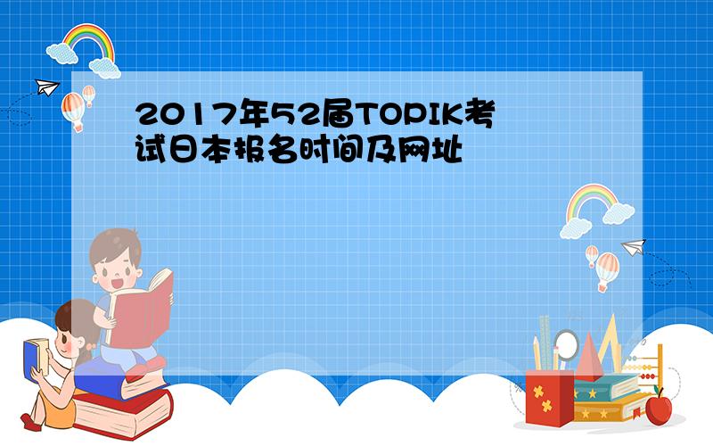 2017年52届TOPIK考试日本报名时间及网址