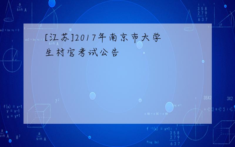 [江苏]2017年南京市大学生村官考试公告