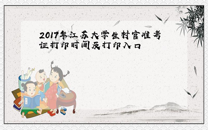 2017年江苏大学生村官准考证打印时间及打印入口