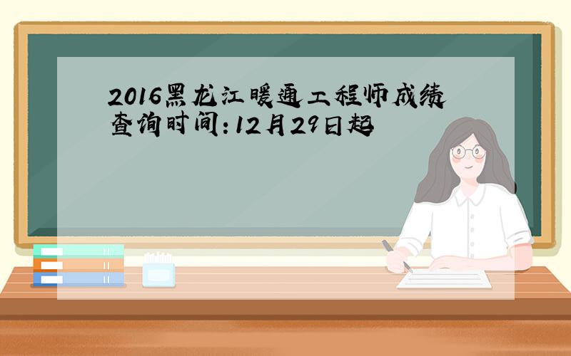 2016黑龙江暖通工程师成绩查询时间：12月29日起