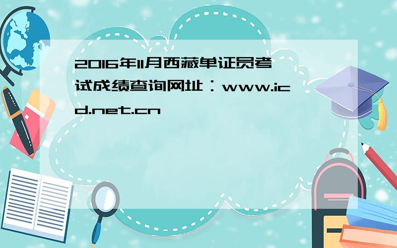 2016年11月西藏单证员考试成绩查询网址：www.icd.net.cn