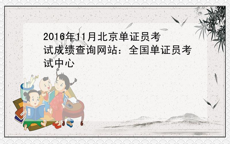 2016年11月北京单证员考试成绩查询网站：全国单证员考试中心
