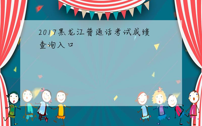 2017黑龙江普通话考试成绩查询入口