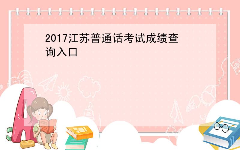 2017江苏普通话考试成绩查询入口