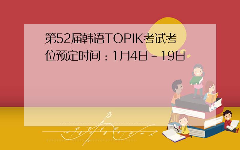 第52届韩语TOPIK考试考位预定时间：1月4日-19日