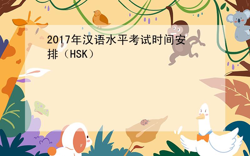 2017年汉语水平考试时间安排（HSK）