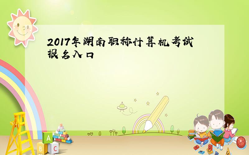 2017年湖南职称计算机考试报名入口