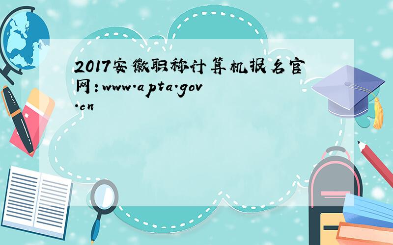 2017安徽职称计算机报名官网：www.apta.gov.cn