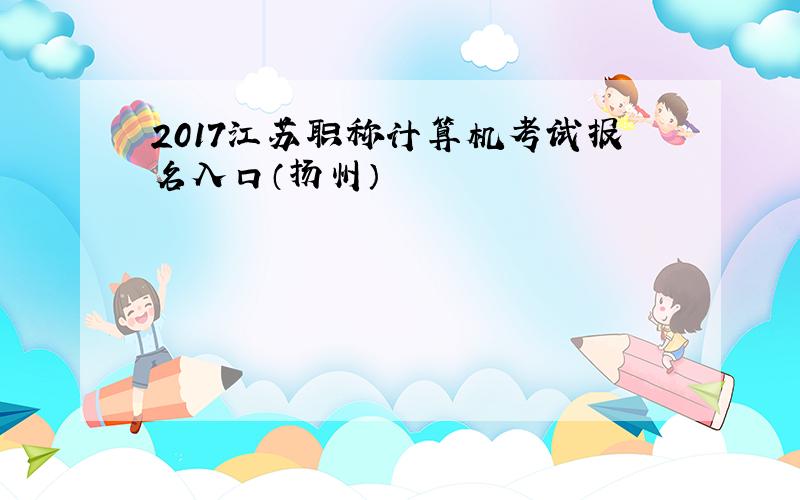 2017江苏职称计算机考试报名入口（扬州）
