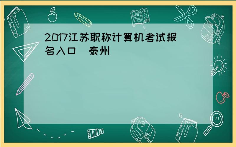 2017江苏职称计算机考试报名入口（泰州）