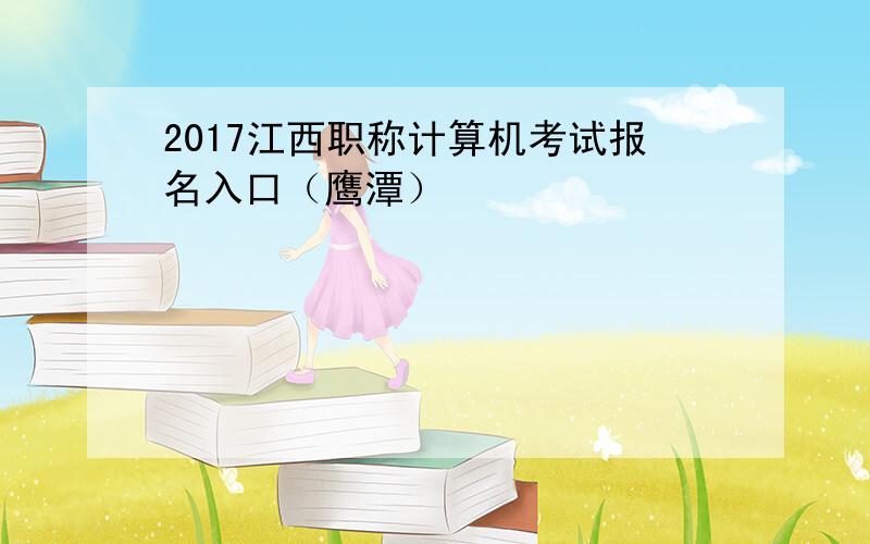 2017江西职称计算机考试报名入口（鹰潭）