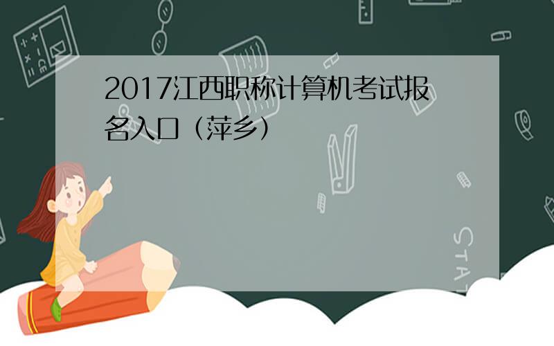 2017江西职称计算机考试报名入口（萍乡）