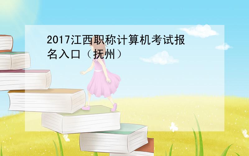 2017江西职称计算机考试报名入口（抚州）