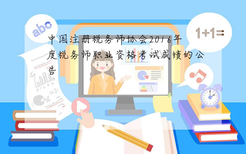 中国注册税务师协会2016年度税务师职业资格考试成绩的公告