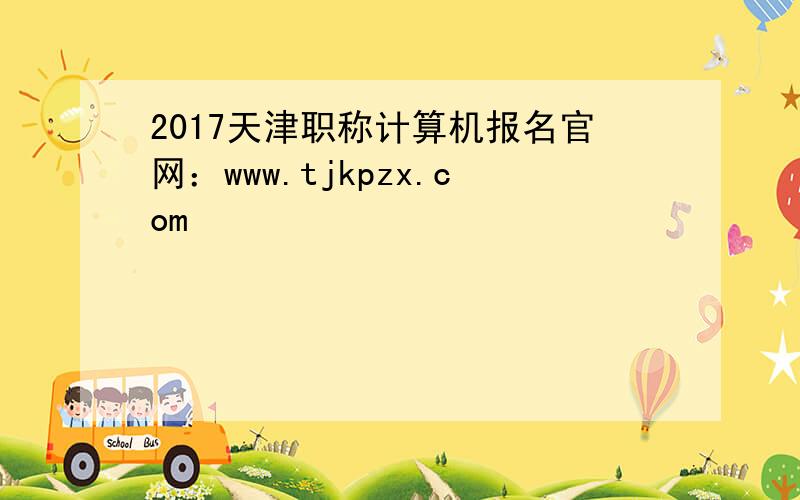 2017天津职称计算机报名官网：www.tjkpzx.com