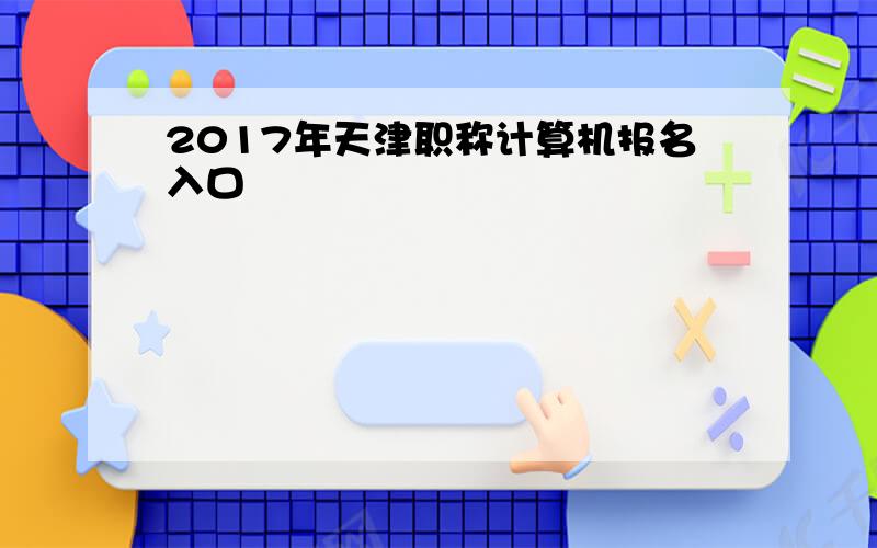 2017年天津职称计算机报名入口