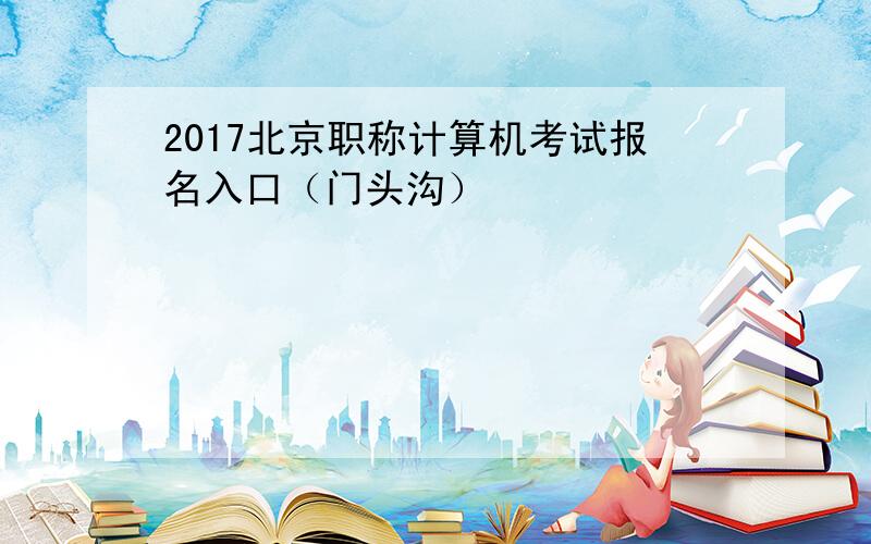 2017北京职称计算机考试报名入口（门头沟）