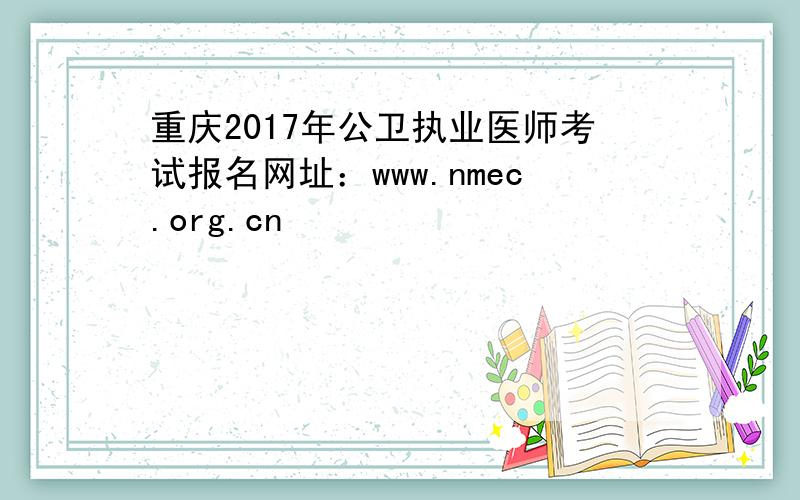 重庆2017年公卫执业医师考试报名网址：www.nmec.org.cn