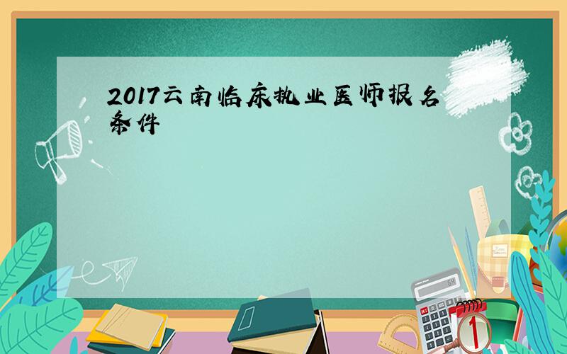 2017云南临床执业医师报名条件