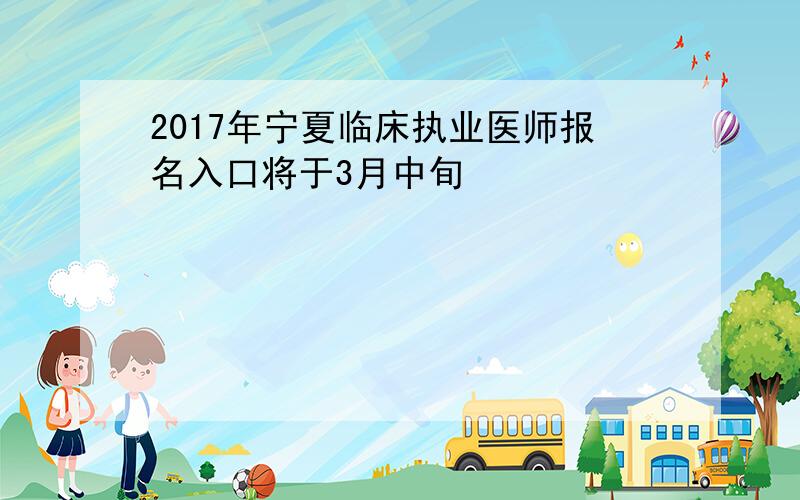 2017年宁夏临床执业医师报名入口将于3月中旬