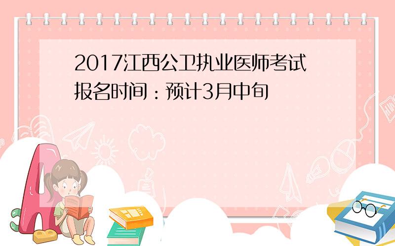 2017江西公卫执业医师考试报名时间：预计3月中旬