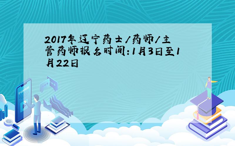 2017年辽宁药士/药师/主管药师报名时间：1月3日至1月22日