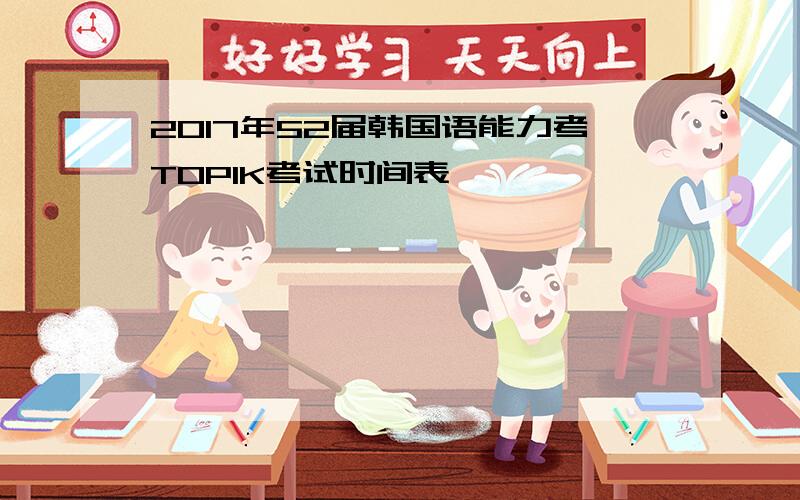 2017年52届韩国语能力考TOPIK考试时间表