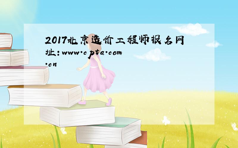 2017北京造价工程师报名网址：www.cpta.com.cn