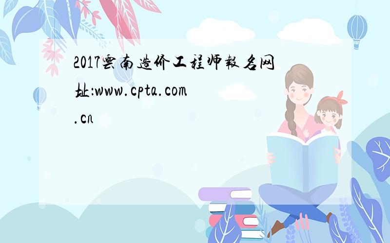 2017云南造价工程师报名网址：www.cpta.com.cn
