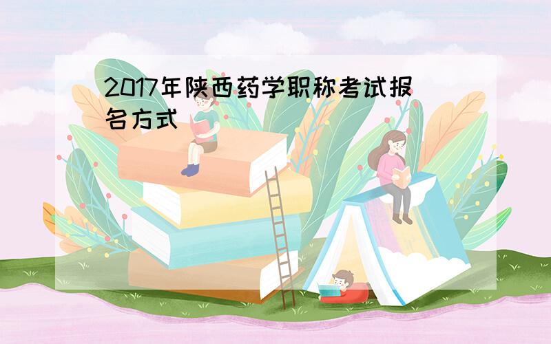2017年陕西药学职称考试报名方式